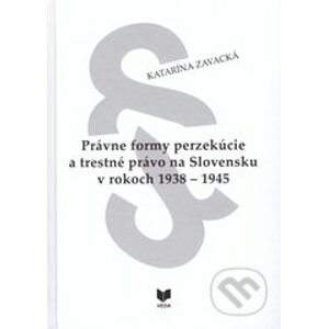 Právne formy perzekúcie a trestné právo na Slovensku v rokoch 1938 - 1945 - Katarína Zavacká