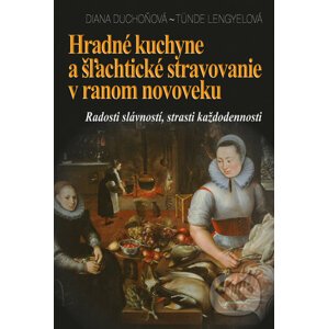 Hradné kuchyne a šľachtické stravovanie v ranom novoveku - Diana Duchoňová, Tünde Lengyelová
