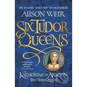 Katherine of Aragon: The True Queen - Alison Weir