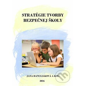 Stratégie tvorby bezpečnej školy - Jana Hanuliaková a kolektív