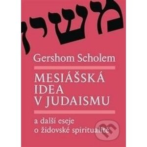 Mesiášská idea v judaismu a další eseje o židovské spiritualitě - Gershom Scholem