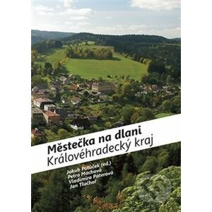 Městečka na dlani Královéhradecký kraj - Petra Machová, Vladimíra Paterová, Jan Tluchoř, Jan Potůček