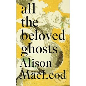 All the Beloved Ghosts - Alison MacLeod
