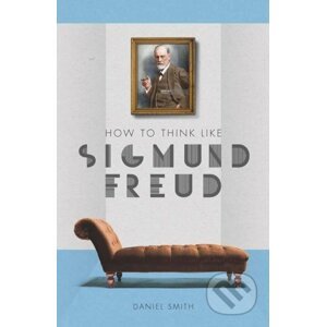 How to Think Like Sigmund Freud - Daniel Smith
