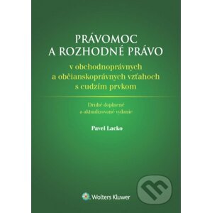 Právomoc a rozhodné právo v obchodnoprávnych a občianskoprávnych vzťahoch s cudzím prvkom - Pavel Lacko