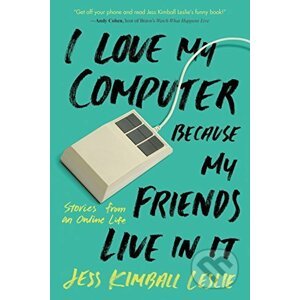 I Love My Computer Because My Friends Live in It - Jess Kimball Leslie