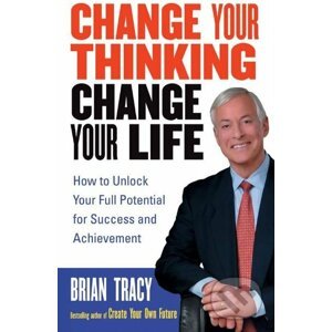 Change Your Thinking, Change Your Life - Brian Tracy