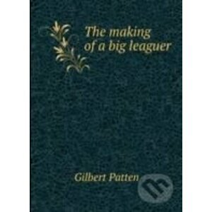 The making of a big leaguer - Gilbert Patten