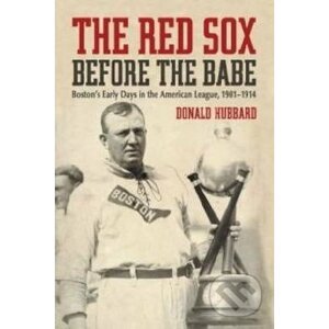 The Red Sox Before the Babe - Donald Hubbard