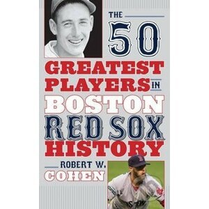 The 50 Greatest Players in Boston Red Sox History - Robert W. Cohen