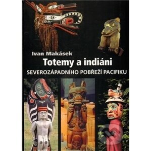 Totemy a indiáni severozápadního pobřeží Pacifiku - Ivan Makásek