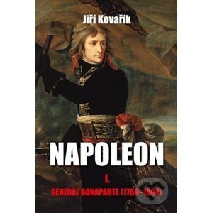 Napoleon I.: Generál Bonaparte (1769-1804) - Jiří Kovařík