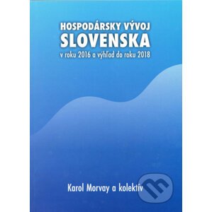 Hospodársky vývoj Slovenska v roku 2016 a výhľad do roku 2018 - Karol Morvay a kolektív