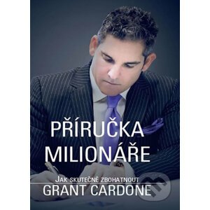 Příručka milionáře - Jak skutečně zbohatnout - Grant Cardone