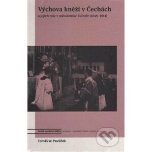 Výchova kněží v Čechách a jejich role v náboženské kultuře (1848-1914) - Tomáš W. Pavlíček
