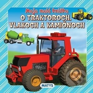 Moja malá knižka o traktoroch, vlakoch a kamiónoch - Matys