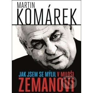 Jak jsem se mýlil v Miloši Zemanovi - Martin Komárek