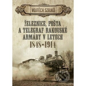Železnice, pošta a telegraf rakouské armády v letech 1848-1914 - Szajko Vojtěch