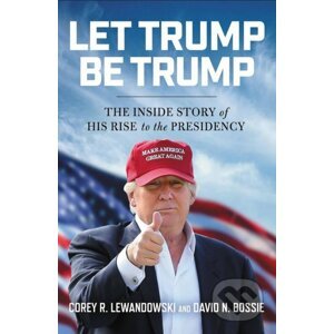 Let Trump Be Trump - Corey R. Lewandowski