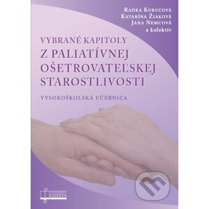 Vybrané kapitoly z paliatívnej ošetrovateľskej starostlivosti - Radka Kurucová, Katarína Žiaková, Jana Nemcová a kolektív
