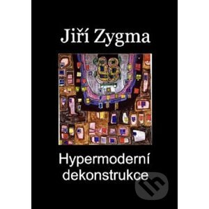 Hypermoderní dekonstrukce - Jiří Zygma