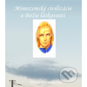 Mimozemské civilizácie a Božie láskavosti - Mária Harničárová