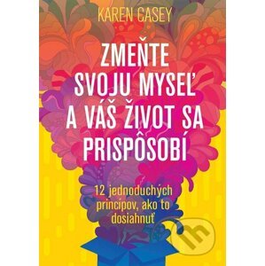 Zmeňte svoju myseľ a váš život sa prispôsobí - Karen Casey