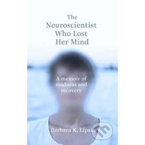 The Neuroscientist Who Lost Her Mind - Barbara K. Lipska