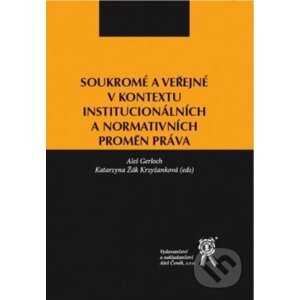 Soukromé a veřejné v kontextu institucionálních a normativních proměn práva - Aleš Gerloch, Katarzyna Žák Krzyžanková (editor)