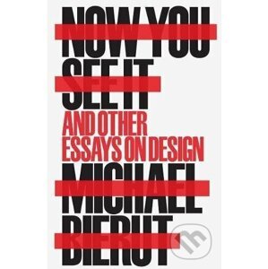 Now You See It and Other Essays on Design - Michael Bierut