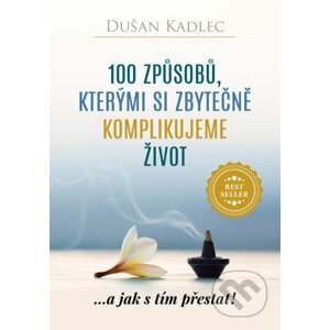 100 způsobů, kterými si zbytečně komplikujeme život - Dušan Kadlec