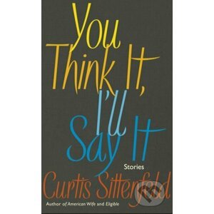 You Think It, Ill Say It - Curtis Sittenfeld