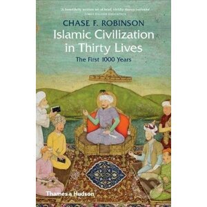 Islamic Civilization in Thirty Lives - Chase F. Robinson