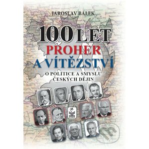 100 let proher a vítězství o politice a smyslu českých dějin - Jaroslav Bálek
