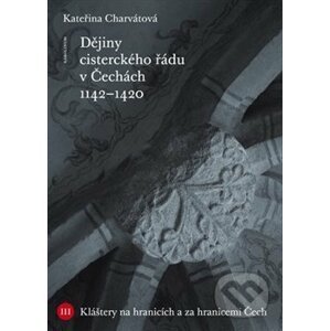 Dějiny cisterckého řádu v Čechách (1142 - 1420) - Kateřina Charvátová