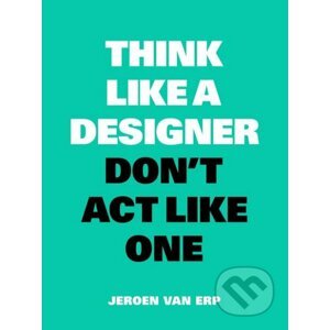 Think Like a Designer, Don't Act Like One - Jeroen van Erp