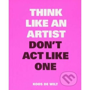 Think Like an Artist, Don't Act Like One - Koos de Wilt