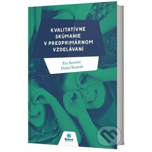 Kvalitatívne skúmanie v predprimárnom vzdelávaní - Eva Severini, Dušan Kostrub