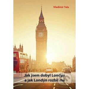 Jak jsem dobyl Londýn a jak Londýn rozbil mě - Vladimír Tala
