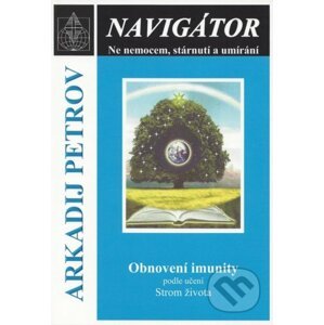 Navigátor: Ne nemocem, stárnutí a umíraní - Obnovení imunity podle učení Strom života - Arkadij Petrov