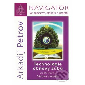 Názov: Navigátor: Ne nemocem, stárnutí a umíraní - Technologie obnovy zubů podle učení Strom života - Arkadij Petrov