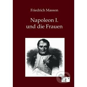Napoleon I. und die Frauen - Friedrich Masson
