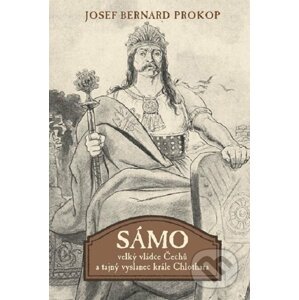 Sámo - Velký vládce Čechů a tajný vyslanec krále Chlothara - Josef Bernard Prokop