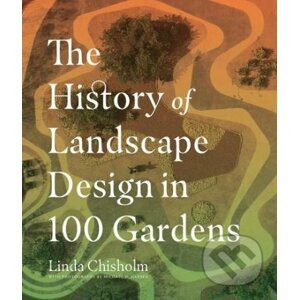 The History of Landscape Design in 100 Gardens - Linda Chisholm
