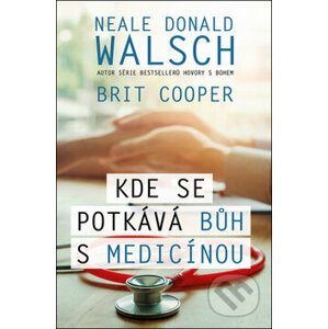 Kde se potkává Bůh s medicínou - Neale Donald Walsch, Brit Cooper