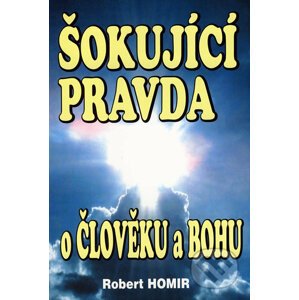 Šokující pravda o člověku a Bohu - Robert Homir