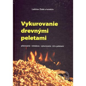 Vykurovanie drevnými peletami - Ladislav Židek a kol.