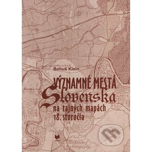Významné mestá Slovenska na tajných mapách 18. storočia - Bohuš Klein