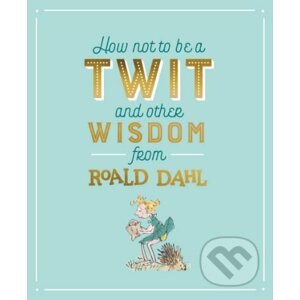 How not to be a Twit and Other Wisdom from Roald Dahl - Roald Dahl, Quentin Blake (ilustrácie)