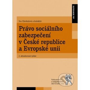 Právo sociálního zabezpečení v České republice a Evropské unii (2. aktualizované vydání) - Iva Chvátalová